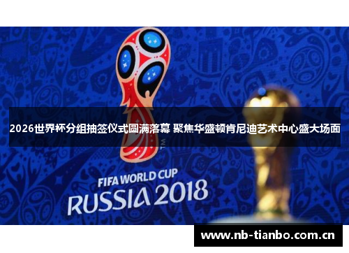 2026世界杯分组抽签仪式圆满落幕 聚焦华盛顿肯尼迪艺术中心盛大场面 2026世界杯分组抽签仪式圆满落幕 聚焦华盛顿肯尼迪艺术中心盛大场面