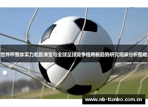 世界杯整体实力差距演变与全球足球竞争格局新趋势研究观察分析前瞻