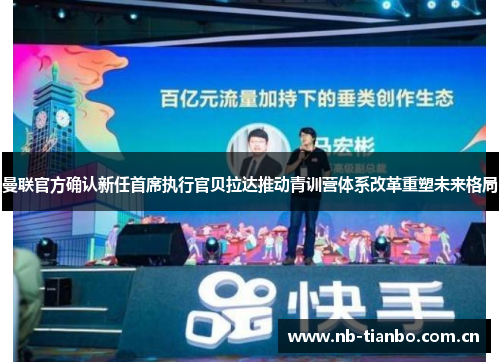 曼联官方确认新任首席执行官贝拉达推动青训营体系改革重塑未来格局 曼联官方确认新任首席执行官贝拉达推动青训营体系改革重塑未来格局